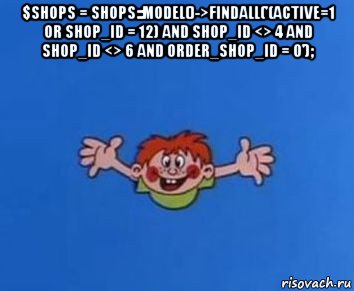 $shops = shops::model()->findall('(active=1 or shop_id = 12) and shop_id <> 4 and shop_id <> 6 and order_shop_id = 0'); 