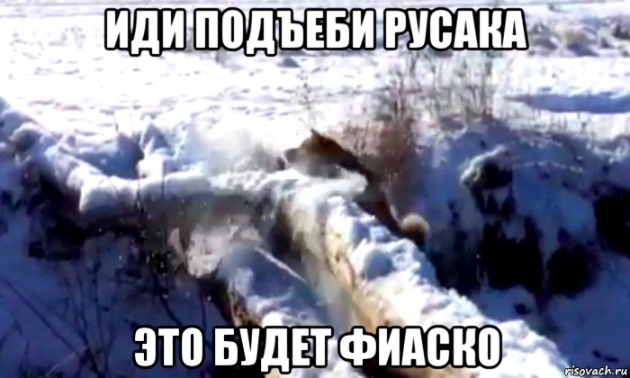 иди подъеби русака это будет фиаско