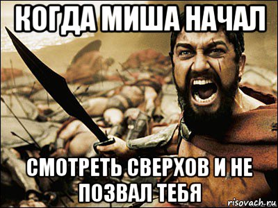 когда миша начал смотреть сверхов и не позвал тебя, Мем Это Спарта