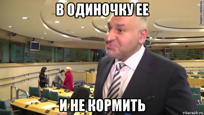в одиночку ее и не кормить
