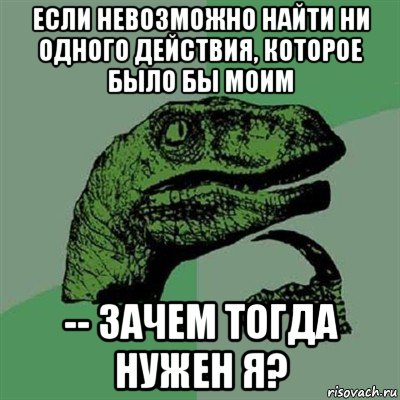 если невозможно найти ни одного действия, которое было бы моим -- зачем тогда нужен я?, Мем Филосораптор