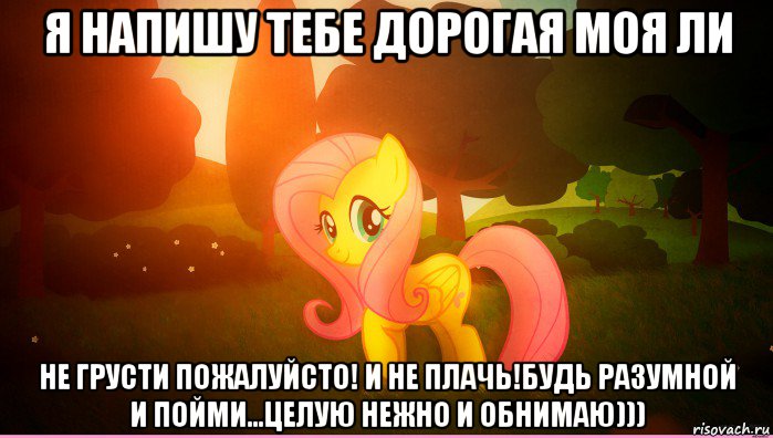 я напишу тебе дорогая моя ли не грусти пожалуйсто! и не плачь!будь разумной и пойми...целую нежно и обнимаю)))