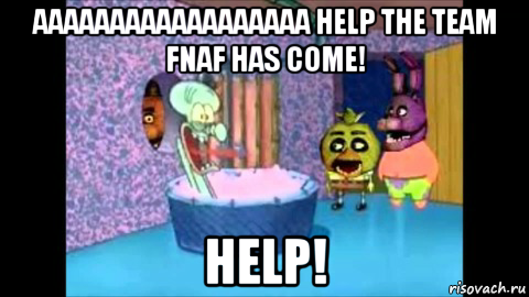 aaaaaaaaaaaaaaaaaa help the team fnaf has come! help!