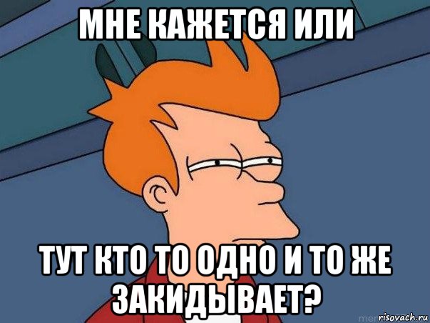 мне кажется или тут кто то одно и то же закидывает?, Мем  Фрай (мне кажется или)