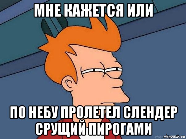 мне кажется или по небу пролетел слендер срущий пирогами, Мем  Фрай (мне кажется или)