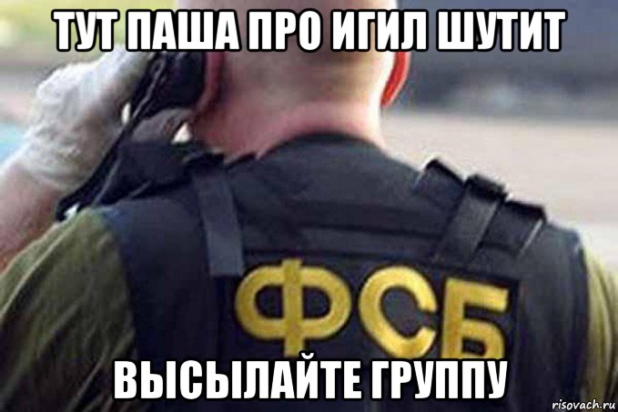 тут паша про игил шутит высылайте группу