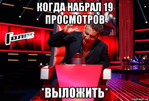 когда набрал 19 просмотров *выложить*