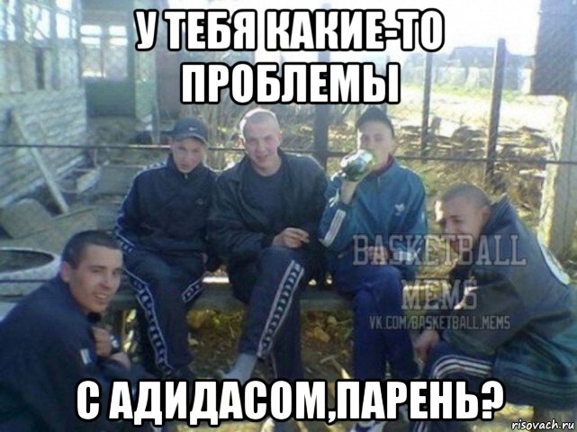 у тебя какие-то проблемы с адидасом,парень?