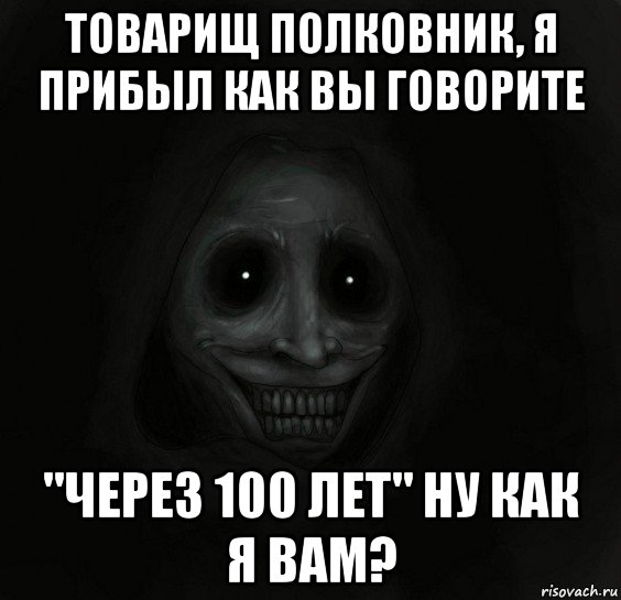 товарищ полковник, я прибыл как вы говорите "через 100 лет" ну как я вам?, Мем Ночной гость