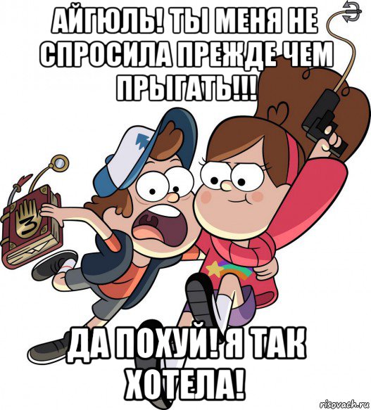 айгюль! ты меня не спросила прежде чем прыгать!!! да похуй! я так хотела!