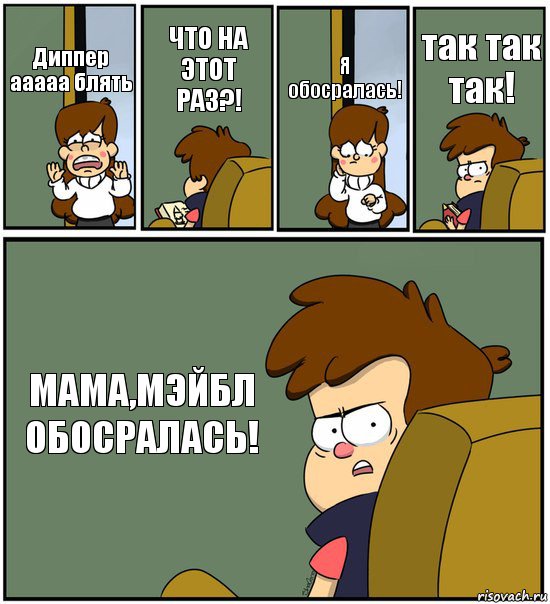 Диппер ааааа блять ЧТО НА ЭТОТ РАЗ?! Я обосралась! так так так! МАМА,МЭЙБЛ ОБОСРАЛАСЬ!, Комикс   гравити фолз