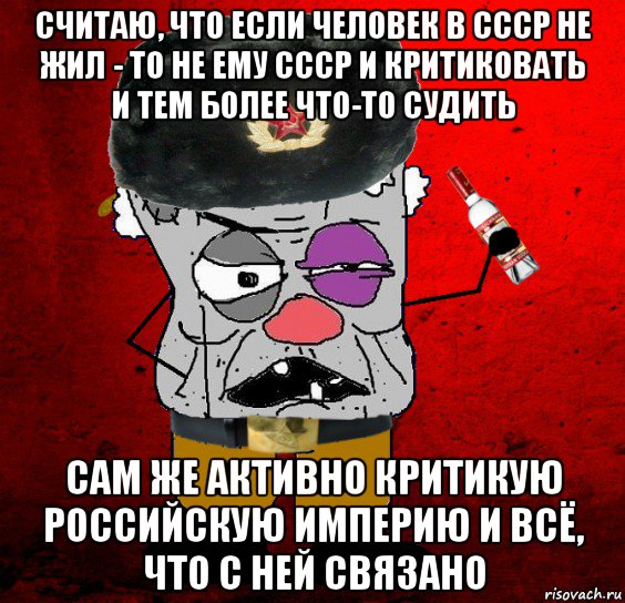 считаю, что если человек в ссср не жил - то не ему ссср и критиковать и тем более что-то судить сам же активно критикую российскую империю и всё, что с ней связано