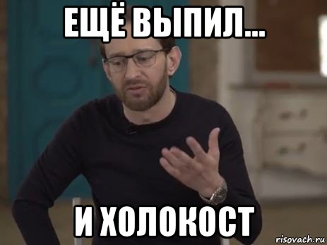 ещё выпил... и холокост
