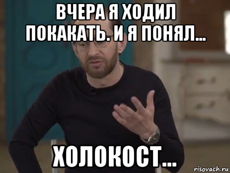 вчера я ходил покакать. и я понял... холокост...