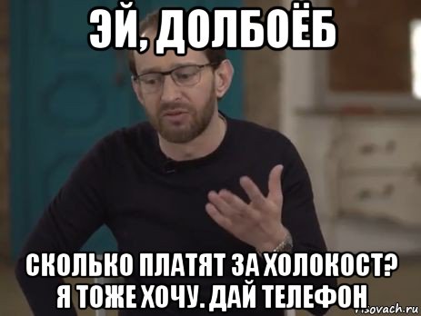 эй, долбоёб сколько платят за холокост? я тоже хочу. дай телефон
