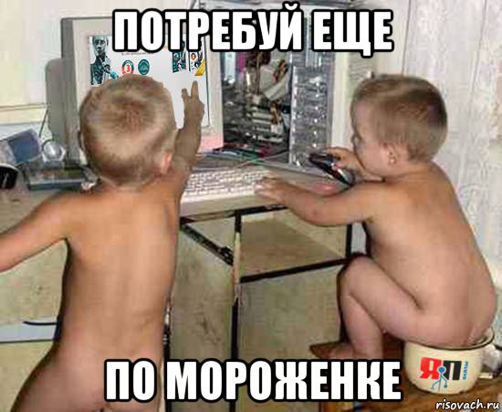 потребуй еще по мороженке