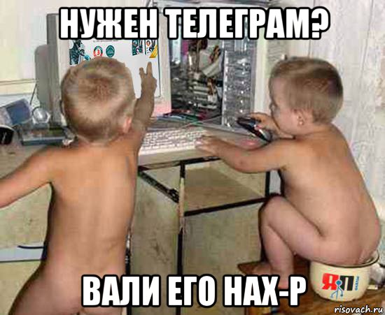 нужен телеграм? вали его нах-р