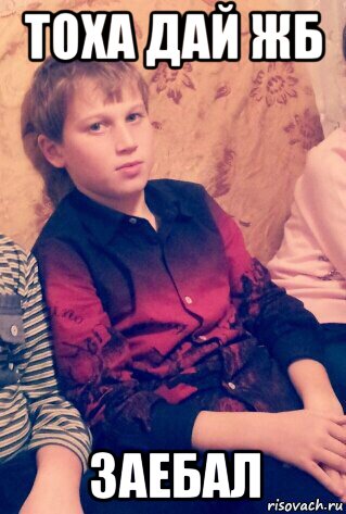 тоха дай жб заебал