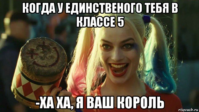 когда у единственого тебя в классе 5 -ха ха, я ваш король, Мем    Harley quinn