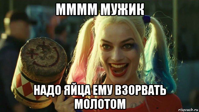 мммм мужик надо яйца ему взорвать молотом, Мем    Harley quinn