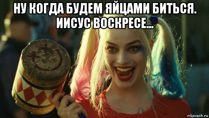 ну когда будем яйцами биться. иисус воскресе... , Мем    Harley quinn