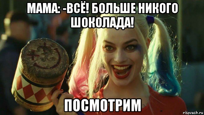 мама: -всё! больше никого шоколада! посмотрим, Мем    Harley quinn