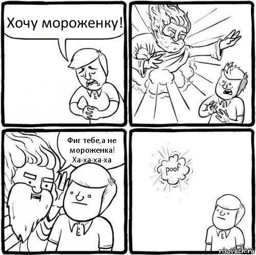 Хочу мороженку! Фиг тебе,а не мороженка!
Ха-ха-ха-ха, Комикс хочу как бог я не умею