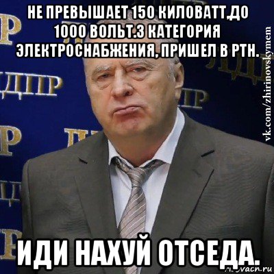 не превышает 150 киловатт,до 1000 вольт.3 категория электроснабжения, пришел в ртн. иди нахуй отседа., Мем Хватит это терпеть (Жириновский)