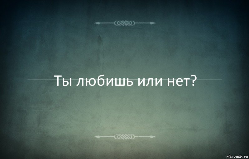 Ты любишь или нет?