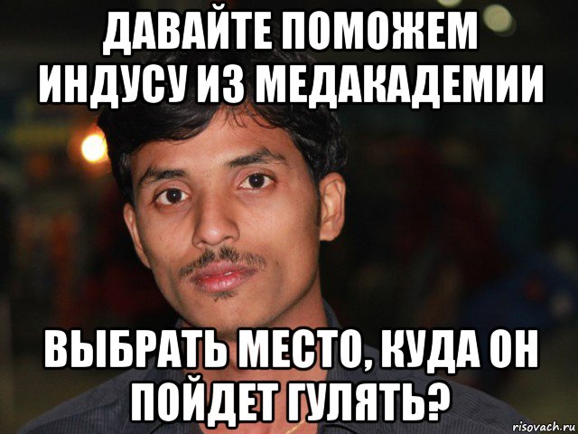 давайте поможем индусу из медакадемии выбрать место, куда он пойдет гулять?