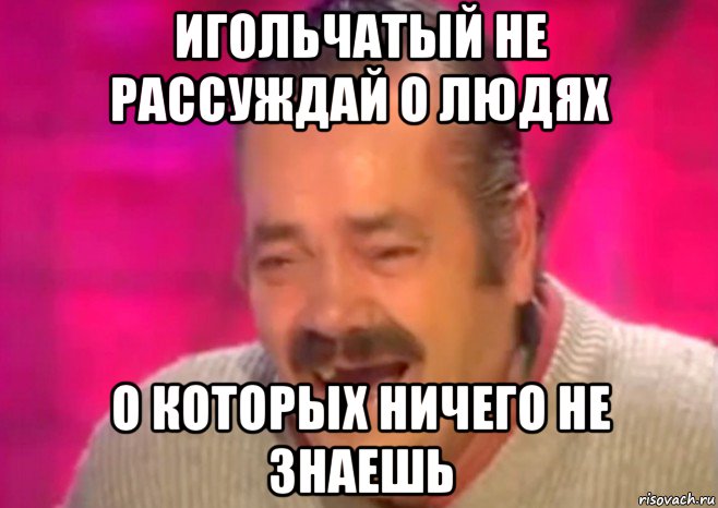 игольчатый не рассуждай о людях о которых ничего не знаешь, Мем  Испанец