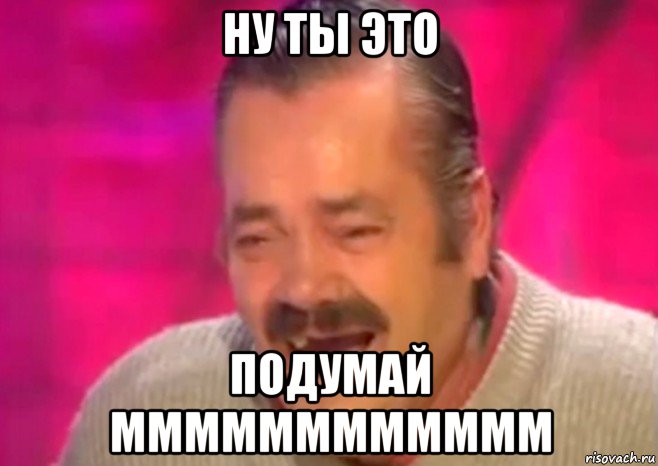 ну ты это подумай мммммммммммм, Мем  Испанец