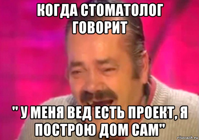 когда стоматолог говорит " у меня вед есть проект, я построю дом сам", Мем  Испанец