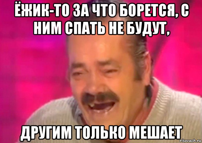 ёжик-то за что борется, с ним спать не будут, другим только мешает, Мем  Испанец