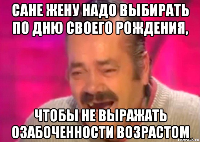 сане жену надо выбирать по дню своего рождения, чтобы не выражать озабоченности возрастом, Мем  Испанец