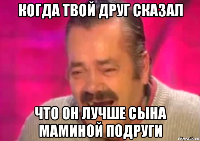 когда твой друг сказал что он лучше сына маминой подруги, Мем  Испанец