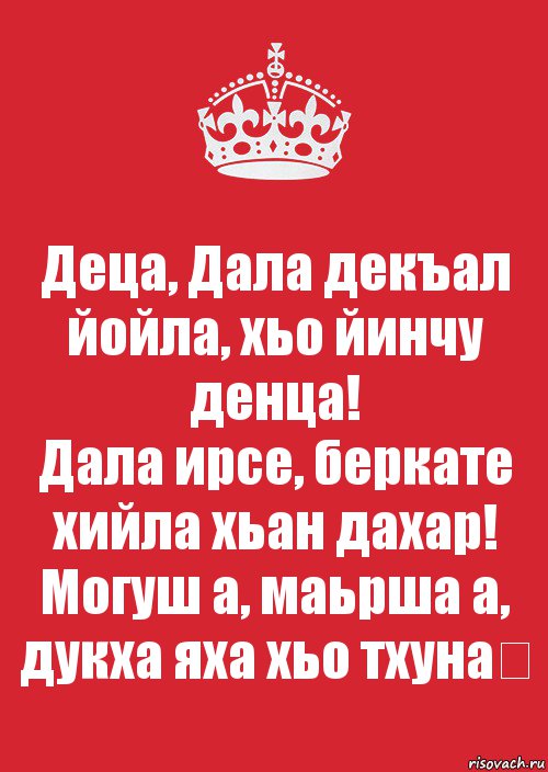 Деца, Дала декъал йойла, хьо йинчу денца!
Дала ирсе, беркате хийла хьан дахар!
Могуш а, маьрша а, дукха яха хьо тхуна❤