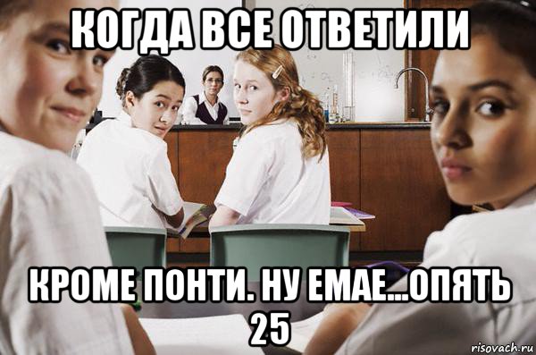 когда все ответили кроме понти. ну емае...опять 25, Мем В классе все смотрят на тебя