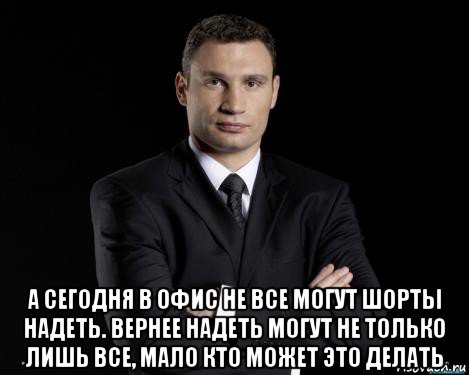  а сегодня в офис не все могут шорты надеть. вернее надеть могут не только лишь все, мало кто может это делать, Мем Кличко 3