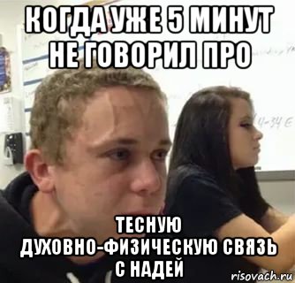 когда уже 5 минут не говорил про тесную духовно-физическую связь с надей