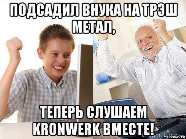 подсадил внука на трэш метал, теперь слушаем kronwerk вместе!