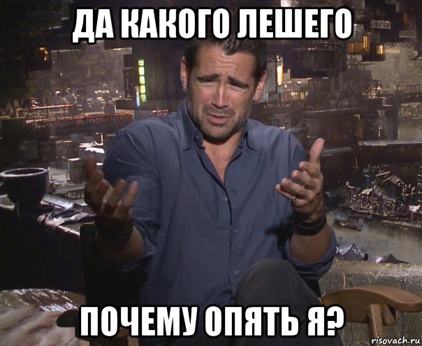 да какого лешего почему опять я?