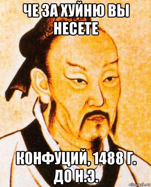 че за хуйню вы несете конфуций, 1488 г. до н.э.