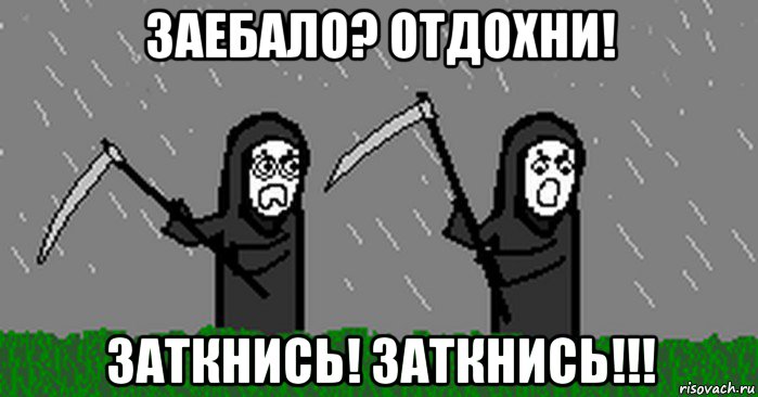 заебало? отдохни! заткнись! заткнись!!!
