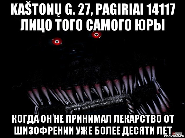 kaštonų g. 27, pagiriai 14117 лицо того самого юры когда он не принимал лекарство от шизофрении уже более десяти лет