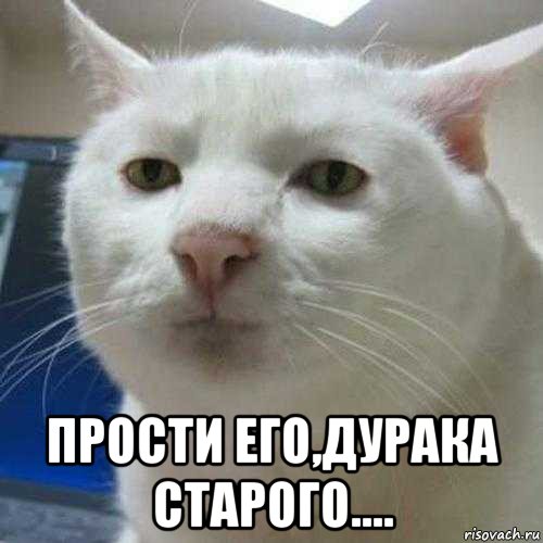 прости его,дурака старого....