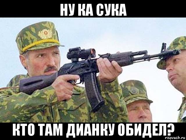 ну ка сука кто там дианку обидел?