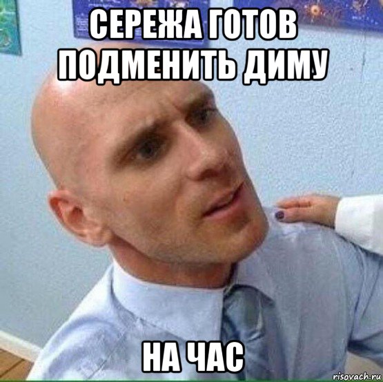сережа готов подменить диму на час, Мем Лысый