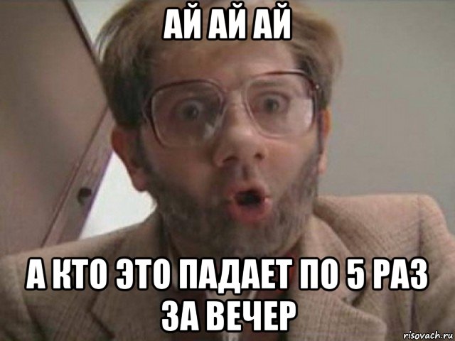 ай ай ай а кто это падает по 5 раз за вечер, Мем Людвиг Аристархович
