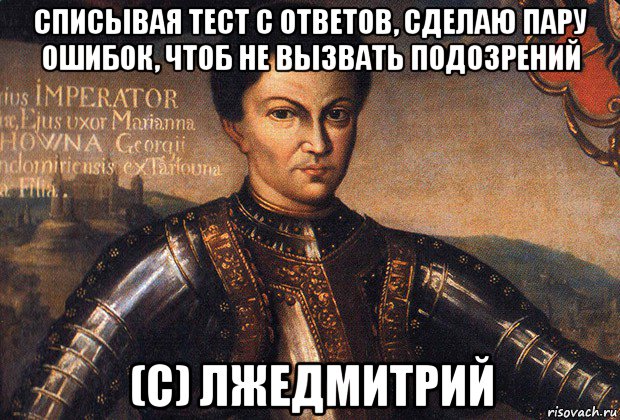 списывая тест с ответов, сделаю пару ошибок, чтоб не вызвать подозрений (с) лжедмитрий